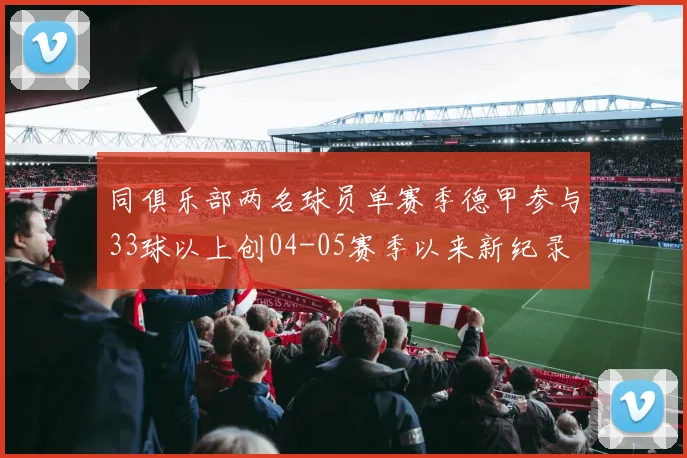 同俱乐部两名球员单赛季德甲参与33球以上创04-05赛季以来新纪录