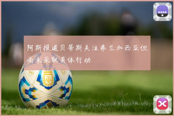 阿斯报道贝蒂斯关注弗兰加西亚但尚未采取具体行动