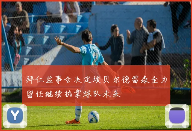 拜仁监事会决定埃贝尔德雷森全力留任继续执掌球队未来