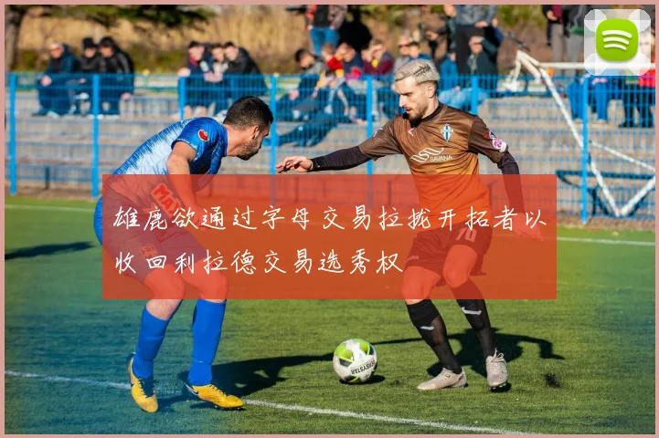 雄鹿欲通过字母交易拉拢开拓者以收回利拉德交易选秀权
