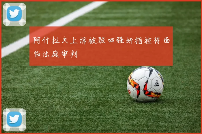 阿什拉夫上诉被驳回强奸指控将面临法庭审判