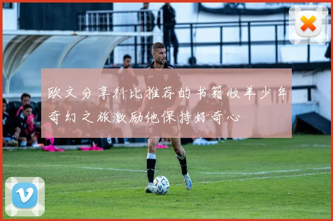 欧文分享科比推荐的书籍牧羊少年奇幻之旅激励他保持好奇心