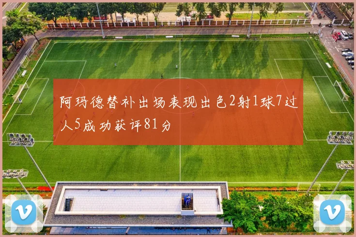 阿玛德替补出场表现出色2射1球7过人5成功获评81分