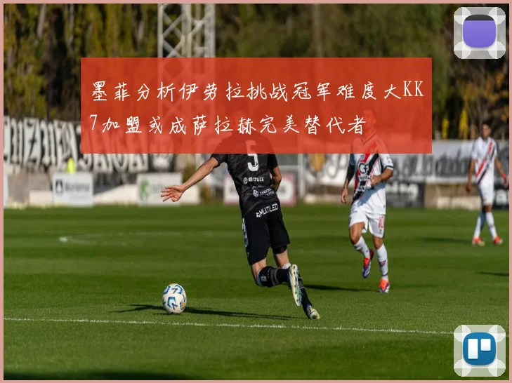 墨菲分析伊劳拉挑战冠军难度大KK7加盟或成萨拉赫完美替代者