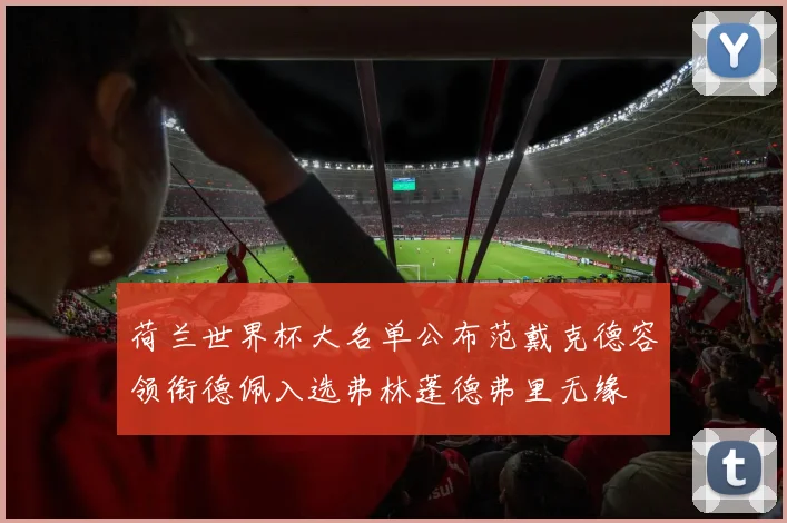 荷兰世界杯大名单公布范戴克德容领衔德佩入选弗林蓬德弗里无缘