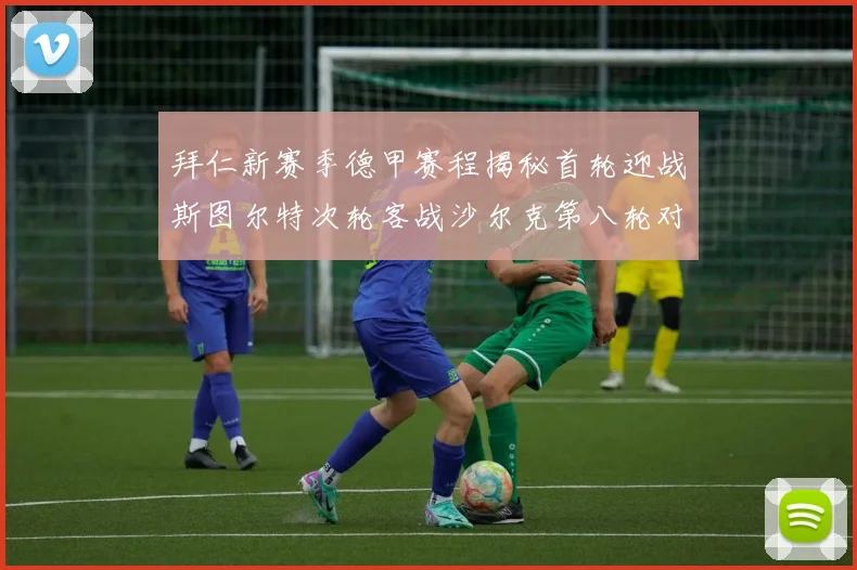 拜仁新赛季德甲赛程揭秘首轮迎战斯图尔特次轮客战沙尔克第八轮对决多特蒙德