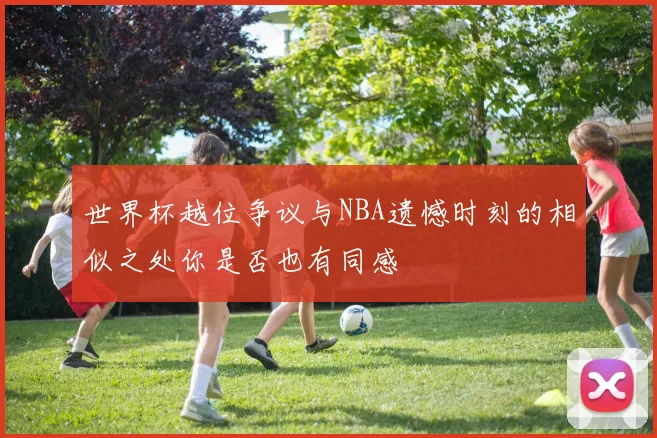 世界杯越位争议与NBA遗憾时刻的相似之处你是否也有同感