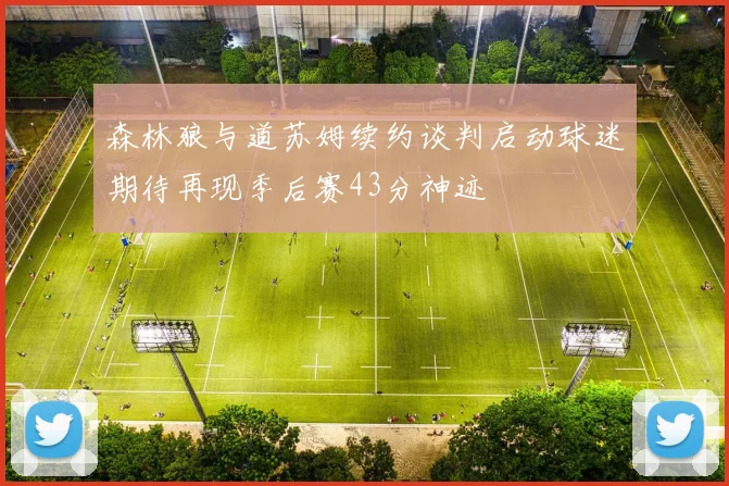森林狼与道苏姆续约谈判启动球迷期待再现季后赛43分神迹