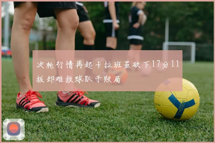 次轮行情再起卡拉班虽砍下17分11板却难救球队于败局