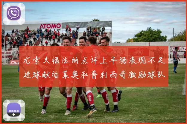 尤索夫福法纳点评上半场表现不足进球献给莱奥和普利西奇激励球队士气
